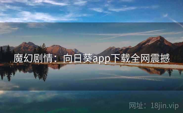 魔幻剧情：向日葵app下载全网震撼