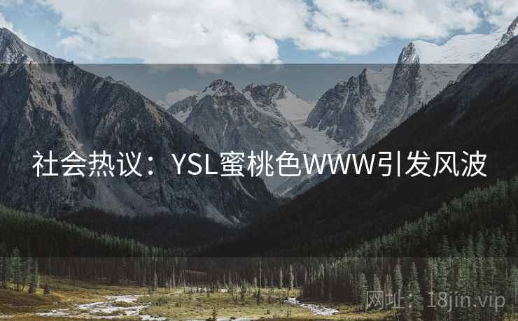 社会热议:YSL蜜桃色WWW引发风波 社会热议:YSL蜜桃色WWW引发风波