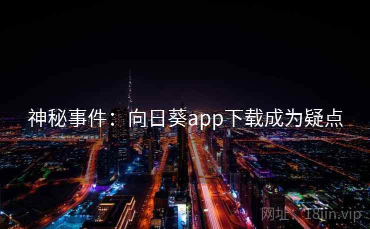 神秘事件：向日葵app下载成为疑点