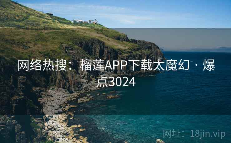 网络热搜:榴莲APP下载太魔幻 · 爆点3024