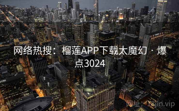 网络热搜：榴莲APP下载太魔幻 · 爆点3024