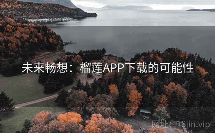 未来畅想:榴莲APP下载的可能性 未来畅想:榴莲APP下载的可能性