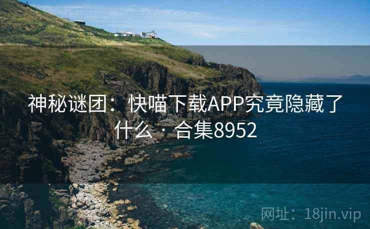 神秘谜团：快喵下载APP究竟隐藏了什么 · 合集8952