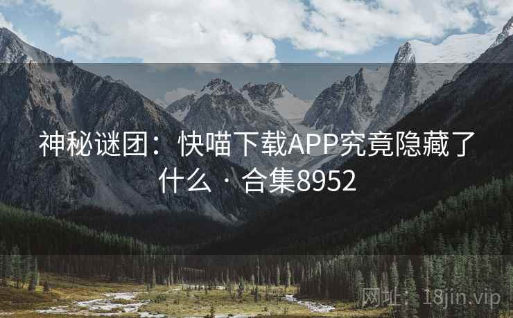 神秘谜团：快喵下载APP究竟隐藏了什么 · 合集8952