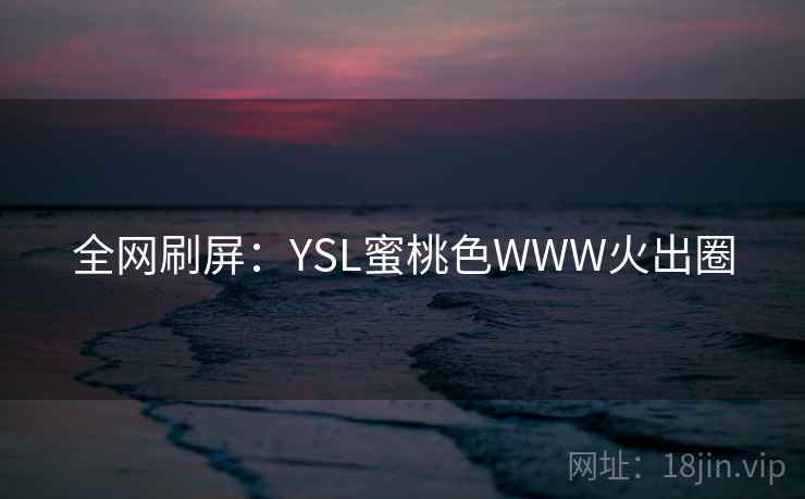 全网刷屏：YSL蜜桃色WWW火出圈