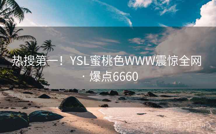 热搜第一！YSL蜜桃色WWW震惊全网 · 爆点6660