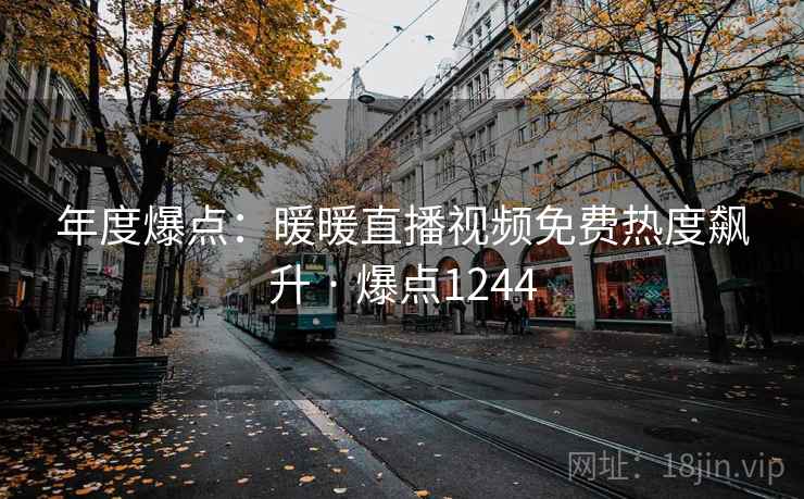 年度爆点：暖暖直播视频免费热度飙升 · 爆点1244