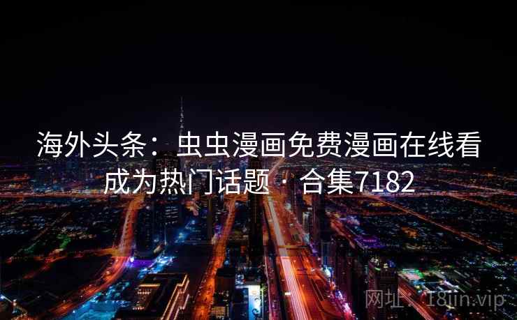 海外头条：虫虫漫画免费漫画在线看成为热门话题 · 合集7182
