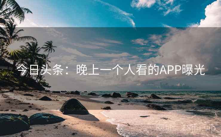 今日头条：晚上一个人看的APP曝光