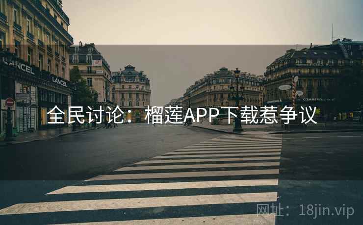 全民讨论：榴莲APP下载惹争议
