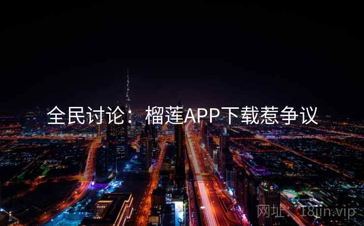全民讨论：榴莲APP下载惹争议
