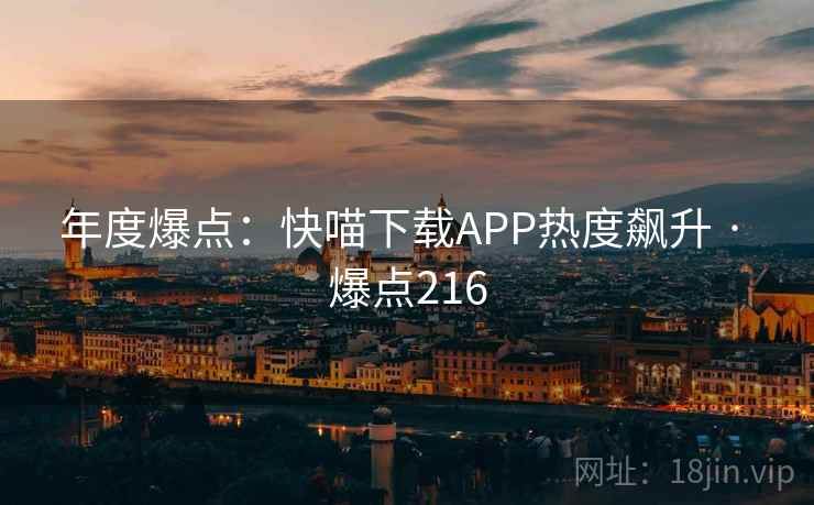 年度爆点：快喵下载APP热度飙升 · 爆点216