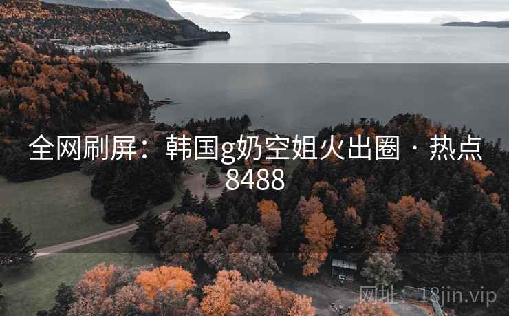 全网刷屏:韩国g奶空姐火出圈 · 热点8488 全网刷屏:韩国g奶空姐火出圈 · 热点8488