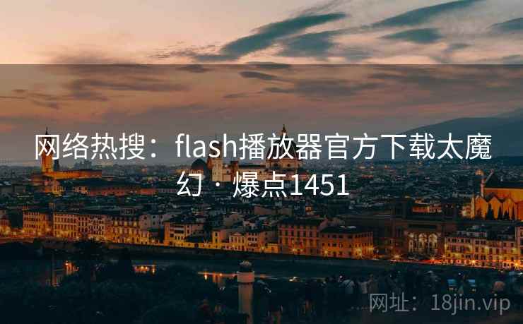 网络热搜:flash播放器官方下载太魔幻 · 爆点1451 网络热搜:flash播放器官方下载太魔幻 · 爆点1451