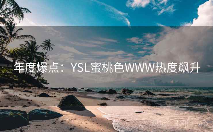 年度爆点：YSL蜜桃色WWW热度飙升